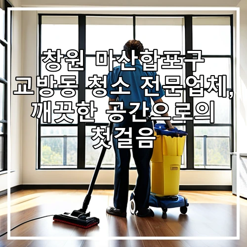 창원 마산합포구 교방동 청소 전문업체, 깨끗한 공간으로의 첫걸음