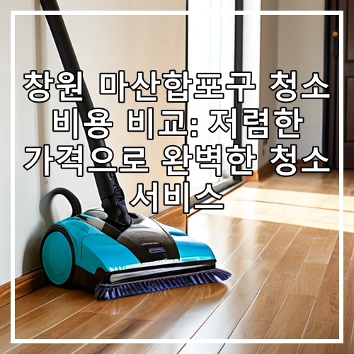 창원 마산합포구 청소 비용 비교: 저렴한 가격으로 완벽한 청소 서비스