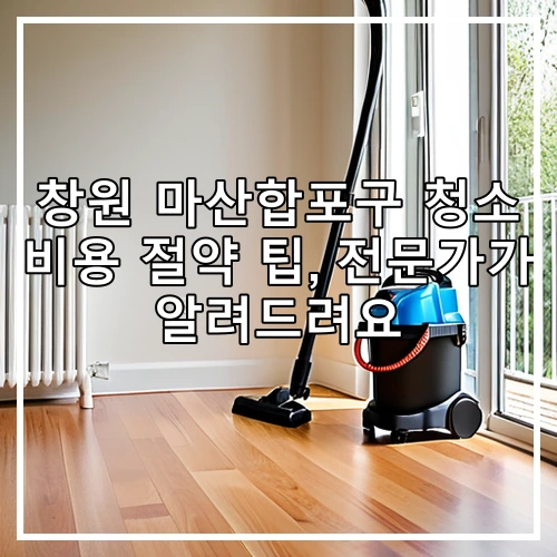 창원 마산합포구 청소 비용 절약 팁, 전문가가 알려드려요
