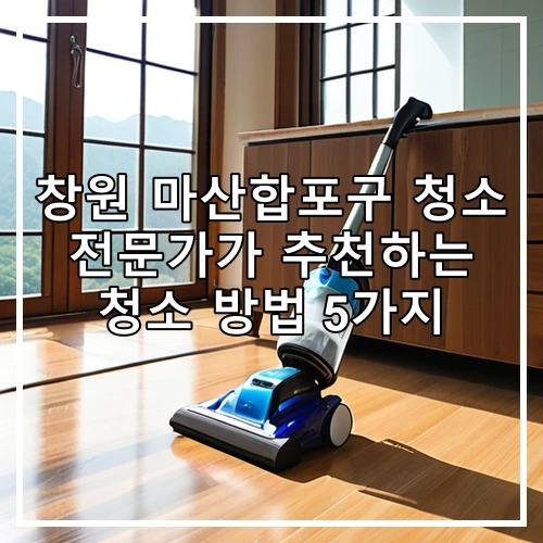 창원 마산합포구 청소 전문가가 추천하는 청소 방법 5가지