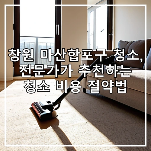 창원 마산합포구 청소, 전문가가 추천하는 청소 비용 절약법