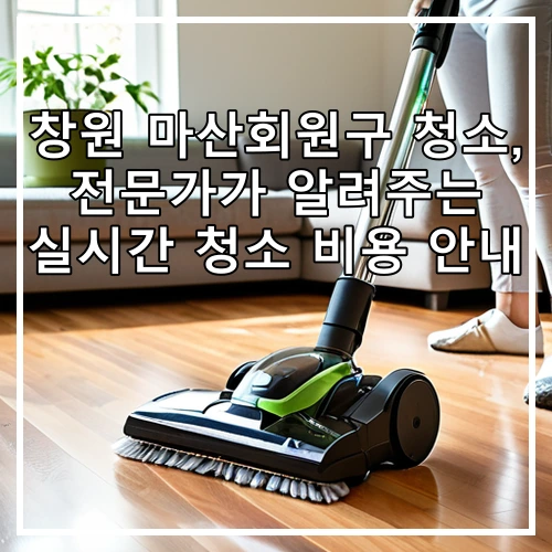 창원 마산회원구 청소, 전문가가 알려주는 실시간 청소 비용 안내