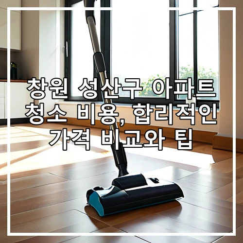 창원 성산구 아파트 청소 비용, 합리적인 가격 비교와 팁