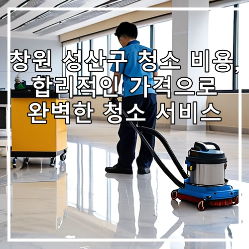 창원 성산구 청소 비용, 합리적인 가격으로 완벽한 청소 서비스