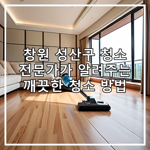 창원 성산구 청소 전문가가 알려주는 깨끗한 청소 방법