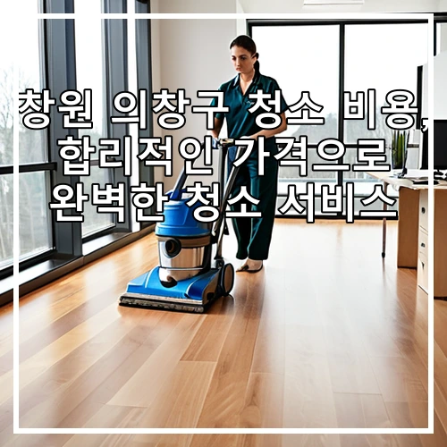 창원 의창구 청소 비용, 합리적인 가격으로 완벽한 청소 서비스