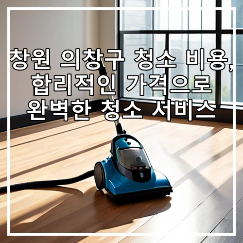 창원 의창구 청소 비용, 합리적인 가격으로 완벽한 청소 서비스