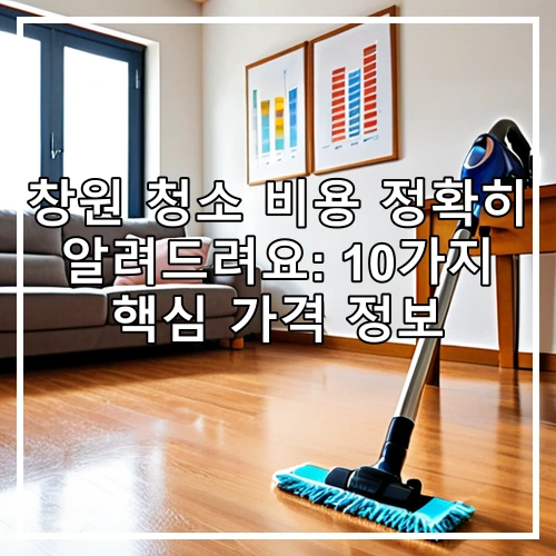 창원 청소 비용 정확히 알려드려요: 10가지 핵심 가격 정보
