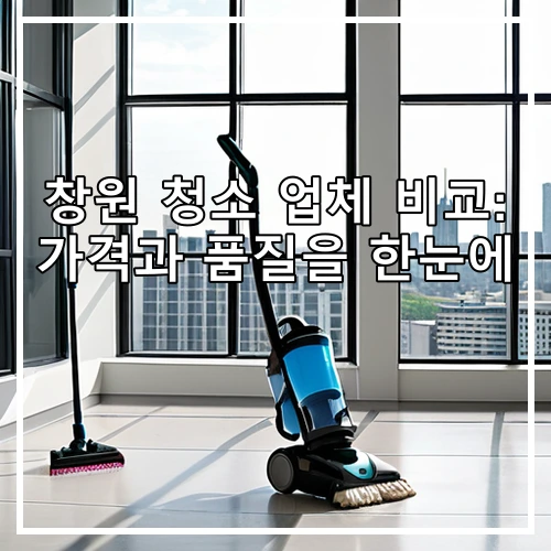 창원 청소 업체 비교: 가격과 품질을 한눈에