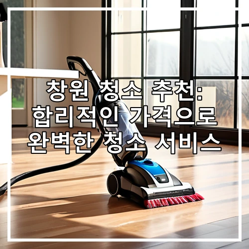 창원 청소 추천: 합리적인 가격으로 완벽한 청소 서비스